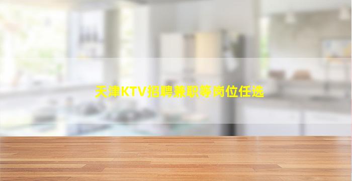 天津KTV招聘兼职等岗位任选